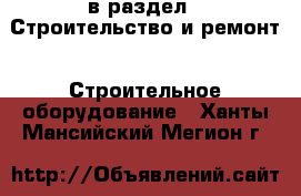  в раздел : Строительство и ремонт » Строительное оборудование . Ханты-Мансийский,Мегион г.